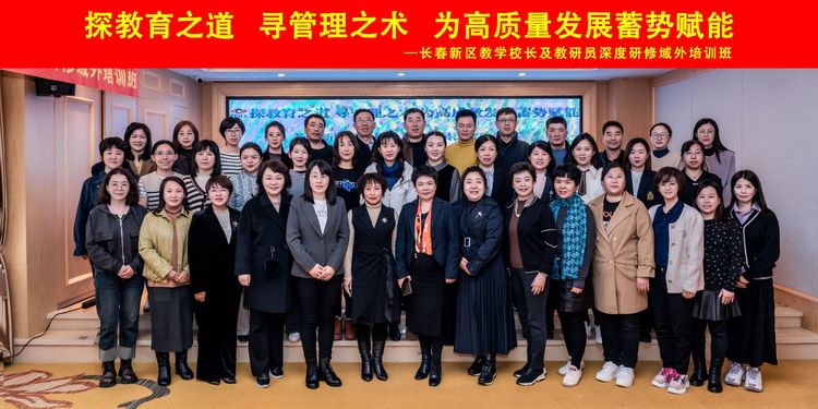 探教育之道，寻管理之术，为高质量发展蓄势赋能——长春新区教学校长及教研员深度研修域外班